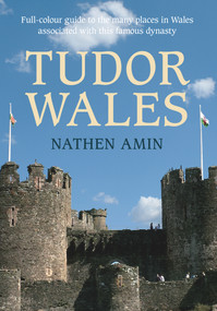 Tudor Wales (Full-Colour Guide to the Many Places in Wales Associated with This Famous Dynasty) by Nathen Amin, 9781445617732