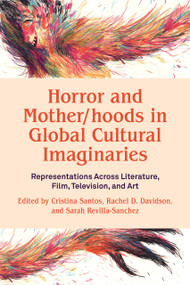 Horror and Mother/hoods in Global Cultural Imaginaries: Representations Across Literature, Film, Television, and Art by Rachel D. Davidson i, Sarah Revilla-Sanchez, Cristina Santos, 9781772585964