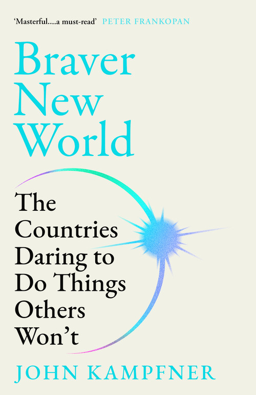 Braver New World (The Countries Daring to Do Things Others Won't) by John Kampfner, 9781805462507