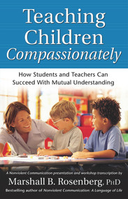 Teaching Children Compassionately (How Students and Teachers Can Succeed with Mutual Understanding) by Marshall B. Rosenberg, 9781892005113