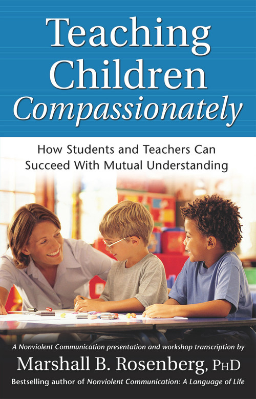 Teaching Children Compassionately (How Students and Teachers Can Succeed with Mutual Understanding) by Marshall B. Rosenberg, 9781892005113