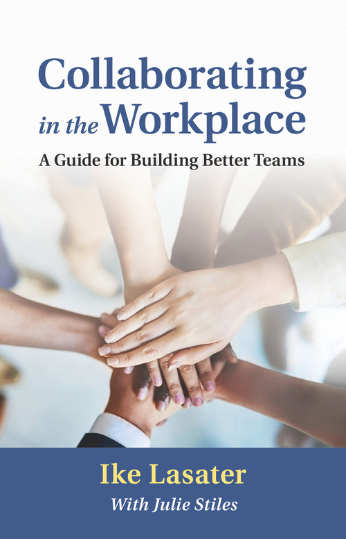 Collaborating in the Workplace (A Guide for Building Better Teams) by Ike Lasater, Julie Stiles, 9781934336168