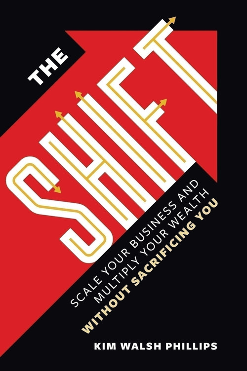 The Shift (Scale Your Business and Multiply Your Wealth Without Sacrificing You) by Kim Walsh Phillips, Kim Walsh Phillips, 9781737517801