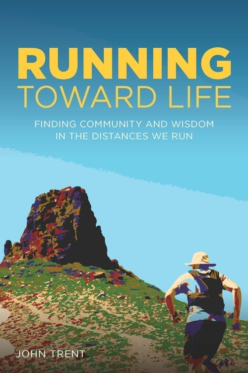 Running Toward Life (Finding Community and Wisdom in the Distances We Run) by John Trent, John Trent, 9781737517825