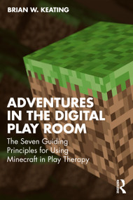 Adventures in the Digital Play Room (The Seven Guiding Principles for Using Minecraft in Play Therapy) by Brian W. Keating, 9781041014485