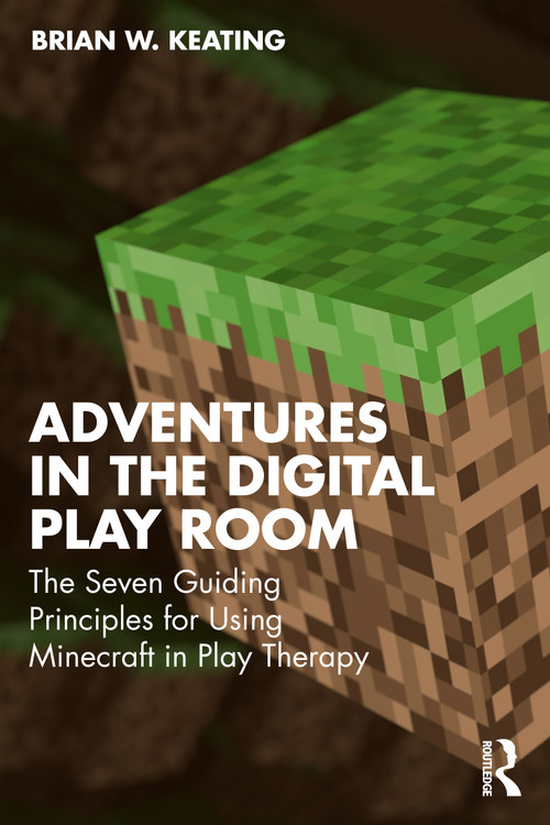 Adventures in the Digital Play Room (The Seven Guiding Principles for Using Minecraft in Play Therapy) by Brian W. Keating, 9781041014485