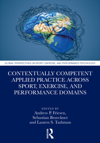 Contextually Competent Applied Practice Across Sport, Exercise, and Performance Domains by Andrew P. Friesen, Sebastian Brueckner, Lauren S. Tashman, 9781041319535