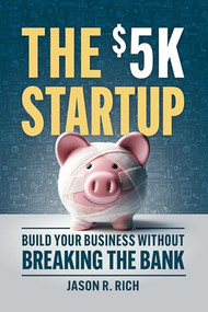 The $5K Startup (Build Your Business Without Breaking the Bank) by Jason R Rich, 9781963549102