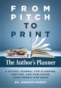 From Pitch to Print: The Author's Planner (A Guided Journal for Planning, Writing, and Publishing Your Nonfiction Book) by Jennifer Dorsey, 9781963549140