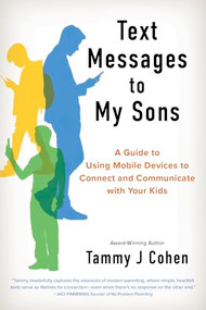 Text Messages to My Sons (A Guide to Using Mobile Devices to Connect and Communicate with Your Kids) by Tammy J Cohen, 9781963549188