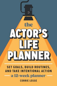 The Actor's Life Planner (Set Goals Build Routines and Take Intentional Action -- A 12-Week Planner) by Corrie Legge, 9781963549201