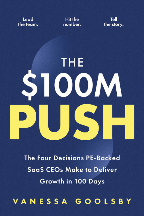 The $100M Push (The Four Decisions PE-Backed SaaS CEOs Make to Deliver Growth in 100 Days) by Vanessa Goolsby, Vanessa Goolsby, 9781963549300
