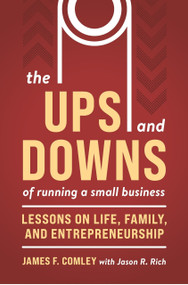 The Ups and Downs of Running a Small Business (Lessons from a Lifetime of Lifting People, Business, and Community Up) by James F Comley, Jason R. Rich, 9781963549386
