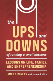 The Ups and Downs of Running a Small Business (Lessons from a Lifetime of Lifting People, Business, and Community Up) by James F Comley, James F Comley, Jason R. Rich, Jason R. Rich, 9781963549386