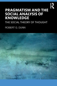 Pragmatism and the Social Analysis of Knowledge (The Social Theory of Thought) by Robert G. Dunn, 9781041280446