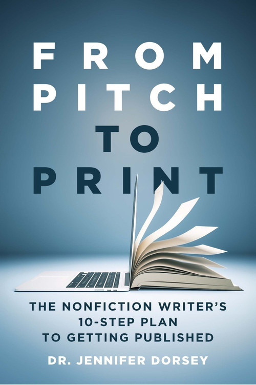 From Pitch to Print (The Nonfiction Writer's 10-Step Plan to Getting Published) by Jennifer Dorsey, Jennifer Dorsey, 9798985191332