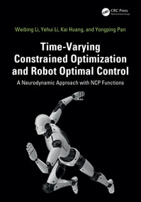 Time-Varying Constrained Optimization and Robot Optimal Control (A Neurodynamic Approach with NCP Functions) by Weibing Li, Yehui Li, Kai Huang, Yongping Pan, 9781041235491