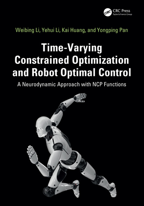 Time-Varying Constrained Optimization and Robot Optimal Control (A Neurodynamic Approach with NCP Functions) by Weibing Li, Yehui Li, Kai Huang, Yongping Pan, 9781041235491