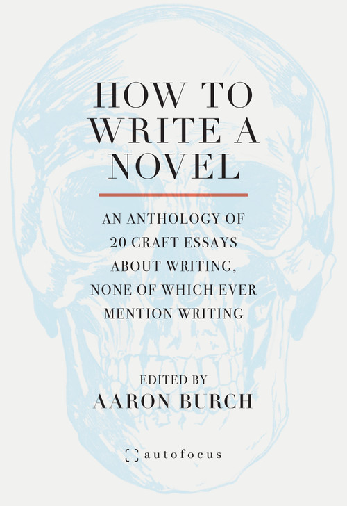 How to Write a Novel (An Anthology of 20 Craft Essays About Writing, None of Which Ever Mention Writing) by Aaron Burch, 9781957392257