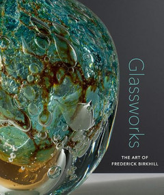 Glassworks (The Art of Frederick Birkhill) by Frederick Birkhill, Samantha De Tillio, Dr. Dedo von Kerssenbrock-Krosigk, Amy Schwartz, Stuart Reid, Dr. Doreen Balabanoff, 9781732986404