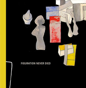 Figuration Never Died (New York Painterly Painting, 1950-1970) by Karen Wilkin, Bruce Weber, Danny Lichtenfeld, 9781732986435
