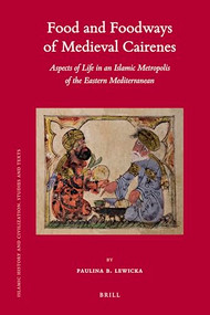 Food and Foodways of Medieval Cairenes (Aspects of Life in an Islamic Metropolis of the Eastern Mediterranean) by Paulina Lewicka, 9789004428041