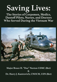 Saving Lives (The Stories of Corpsmen, Medics, Dustoff Pilots, Nurses, and Doctors Who Served During the Vietnam War) by Major Bruce H. “Doc” Norton, USMC (Ret.), Dr. Harry J. Kantrovich, 9781680536096