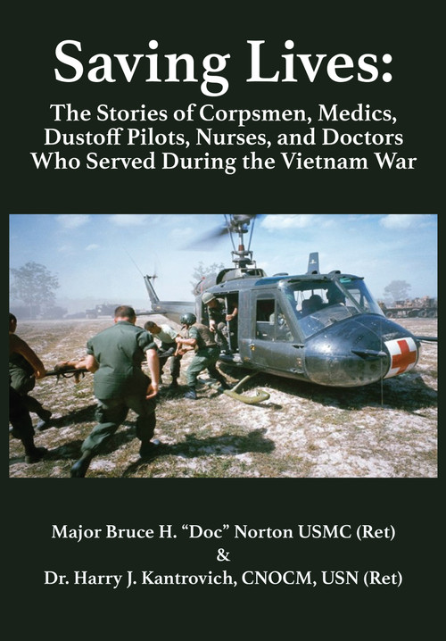 Saving Lives (The Stories of Corpsmen, Medics, Dustoff Pilots, Nurses, and Doctors Who Served During the Vietnam War) by Major Bruce H. “Doc” Norton, USMC (Ret.), Dr. Harry J. Kantrovich, 9781680536096