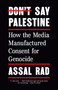 Don't Say Palestine (How the Media Manufactured Consent for Genocide) by Assal Rad, 9798217010349