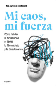 Mi caos, mi fuerza. Cómo habitar la bipolaridad, el TDAH, la fibromialgia y la disautonomía / My Chaos, My Strength (Spanish Edition) by Alejandro Chagoya, 9786073870498