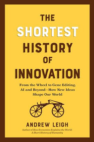 The Shortest History of Innovation (From the Wheel to Gene Editing, AI, and Beyond-How New Ideas Shape Our World) by Andrew Leigh, 9798893031683