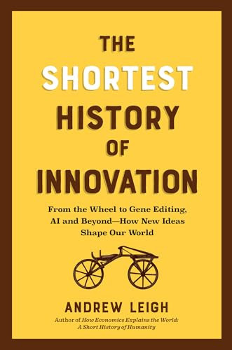 The Shortest History of Innovation (From the Wheel to Gene Editing, AI, and Beyond-How New Ideas Shape Our World) by Andrew Leigh, 9798893031683