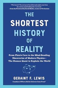 The Shortest History of Reality (From Plato's Cave to the Mind-Bending Discoveries of Modern Physics-The Human Quest to Explain the World) by Geraint F. Lewis, Derek Muller, 9798893031669