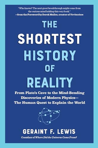 The Shortest History of Reality (From Plato's Cave to the Mind-Bending Discoveries of Modern Physics-The Human Quest to Explain the World) by Geraint F. Lewis, Derek Muller, 9798893031669