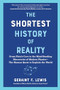 The Shortest History of Reality (From Plato's Cave to the Mind-Bending Discoveries of Modern Physics-The Human Quest to Explain the World) by Geraint F. Lewis, Derek Muller, 9798893031669