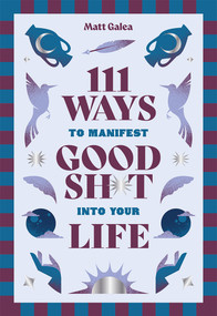 111 Ways to Manifest Good Sh*t Into Your Life by Matt Galea, 9781761452185