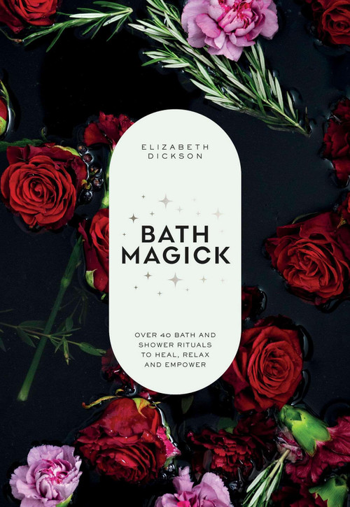 Bath Magick (Over 40 Bath and Shower Rituals to Heal, Relax and Empower) by Elizabeth Dickson, 9781837836093
