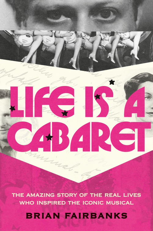 Life Is a Cabaret (The Amazing Story of the Real Lives Who Inspired the Iconic Musical) by Brian Fairbanks, 9780306836282