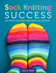 Sock Knitting Success (From Fiber to Foot, Learn to Knit Socks with Confidence) by Lisa K. Ross, 9780760398982