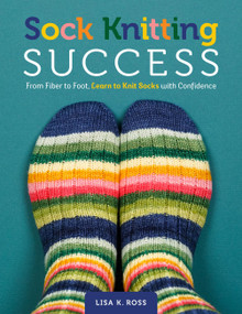 Sock Knitting Success (From Fiber to Foot, Learn to Knit Socks with Confidence) by Lisa K. Ross, 9780760398982