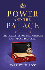Power and the Palace (The Hidden Relationship Between Monarch and Prime Minister, from Victoria and Disraeli to Elizabeth and Thatcher) by Valentine Low, 9781035418831