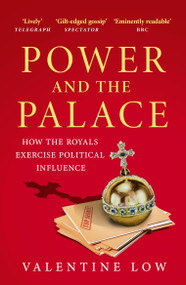 Power and the Palace (The Hidden Relationship Between Monarch and Prime Minister, from Victoria and Disraeli to Elizabeth and Thatcher) by Valentine Low, 9781035418831