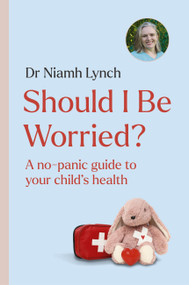 Should I Be Worried? (A No-Panic Guide to Your Child's Health) by Dr. Niamh Lynch, 9781399746717
