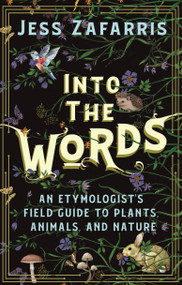 Into the Words (An Etymologist's Field Guide to Plants, Animals, and Nature) by Jess Zafarris, 9781399821223
