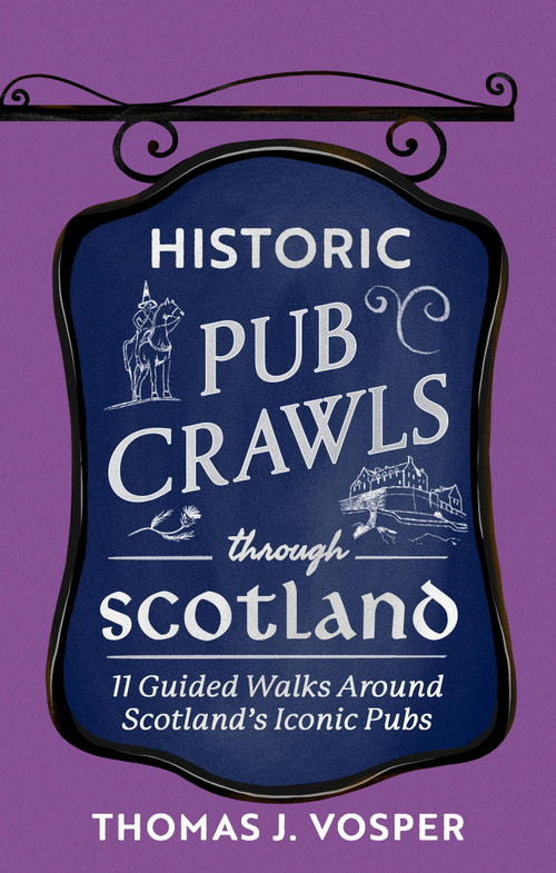 Historic Pub Crawls Through Scotland (13 Guided Walks Around Scotland's Iconic Pubs and Landmarks) by Thomas J. Vosper, 9781408722961