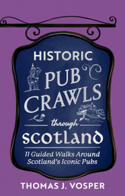 Historic Pub Crawls Through Scotland (13 Guided Walks Around Scotland's Iconic Pubs and Landmarks) by Thomas J. Vosper, 9781408722961