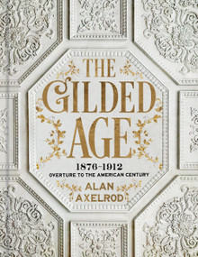 The Gilded Age (1876-1912: Overture to the American Century) by Alan Axelrod, 9781454967941