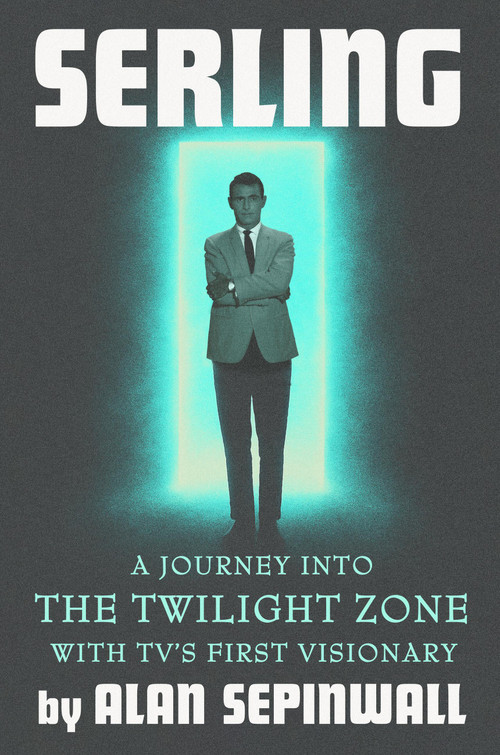 Serling (A Journey into the Twilight Zone with TV's First Visionary) by Alan Sepinwall, 9781538773888