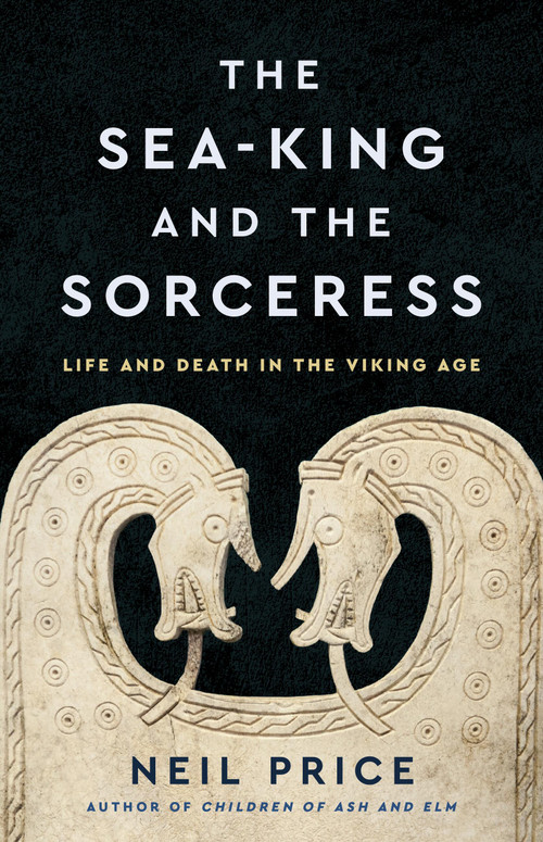 The Sea-King and the Sorceress (Life and Death in the Viking Age) by Neil Price, 9781541603042