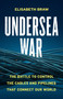 Undersea War (The Battle to Control the Cables and Pipelines That Connect Our World) by Elisabeth Braw, 9781541706095